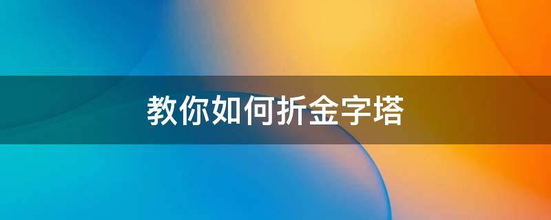 教你如何折金字塔 金字塔怎么折纸