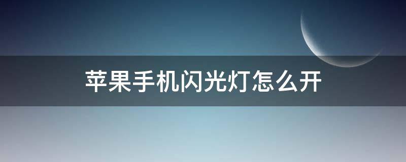 苹果手机闪光灯怎么开（苹果手机微信闪光灯怎么开启）