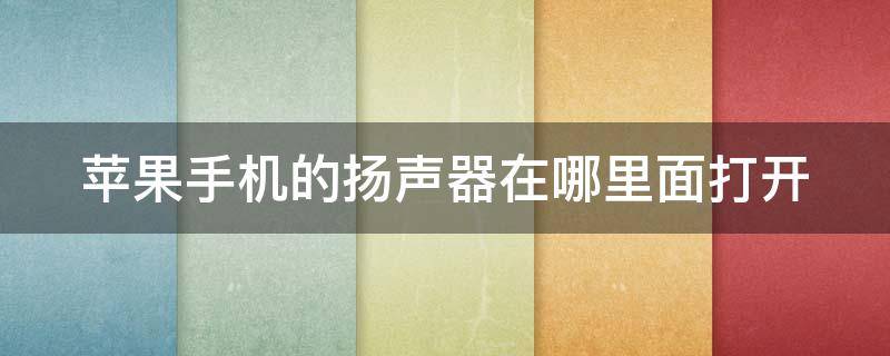 苹果手机的扬声器在哪里面打开 苹果手机的扬声器在哪里面打开的
