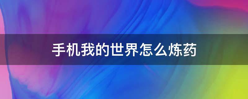 手机我的世界怎么炼药（手游我的世界怎么炼药）