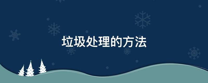 垃圾处理的方法 垃圾处理的方法主要是什么