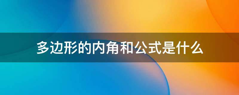 多边形的内角和公式是什么 多边形的内角和公式是什么?