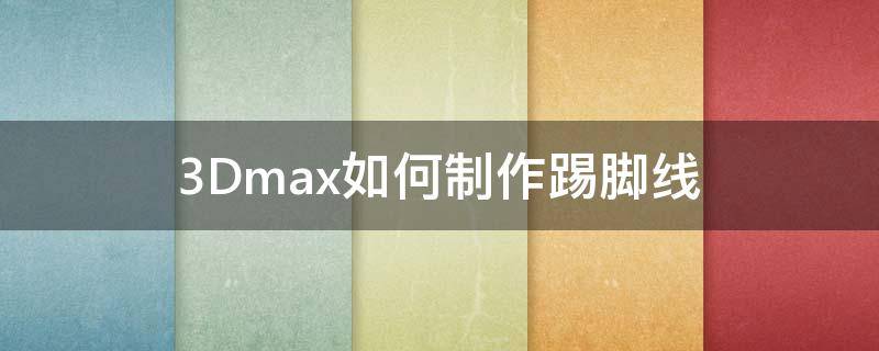 3Dmax如何制作踢脚线 3dmax踢脚线制作步骤