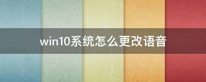 win10系统怎么更改语音 win10如何设置语音输入