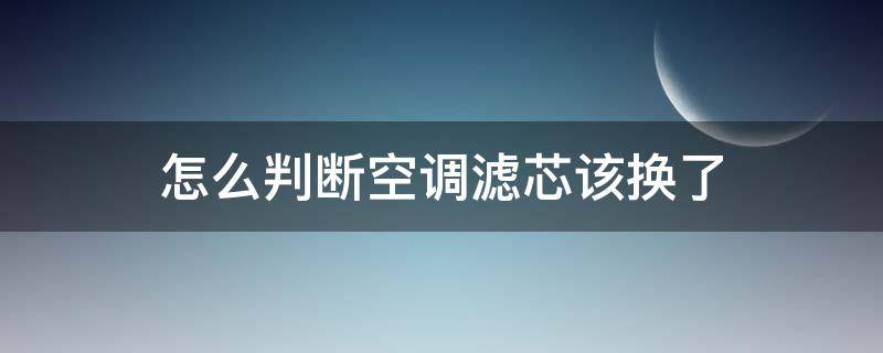 怎么判断空调滤芯该换了 怎样判断空调滤芯该换了