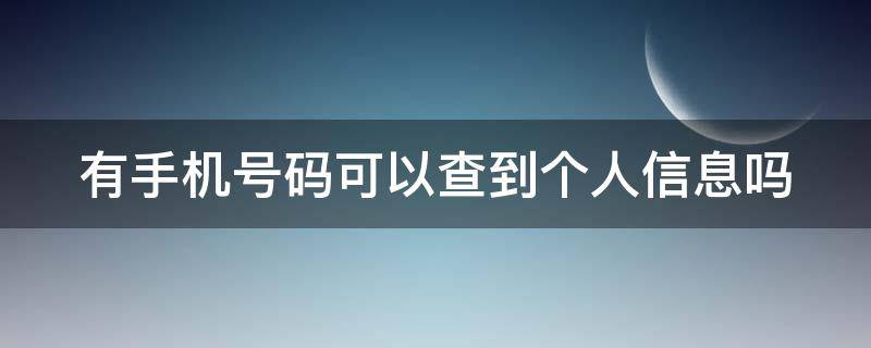 有手机号码可以查到个人信息吗 有手机号码能查到对方姓名吗