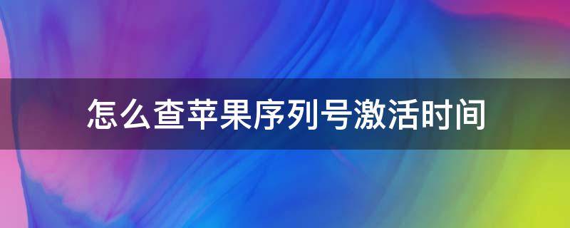 怎么查苹果序列号激活时间 怎么查看苹果序列号激活时间