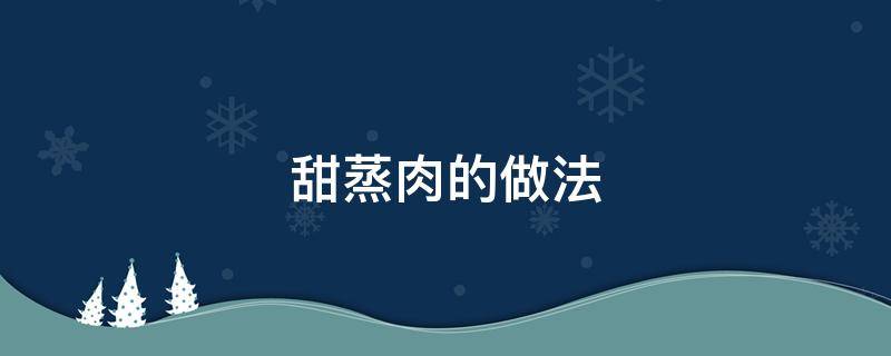 甜蒸肉的做法（甜蒸肉的做法大全集）