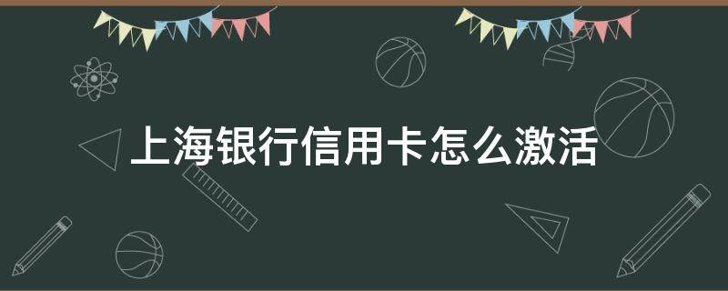 上海银行信用卡怎么激活 上海银行卡如何激活