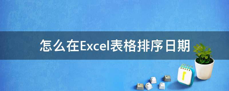 怎么在Excel表格排序日期 excel表格中如何排序日期