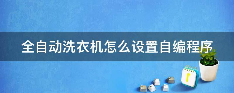 全自动洗衣机怎么设置自编程序 全自动洗衣机如何自编程
