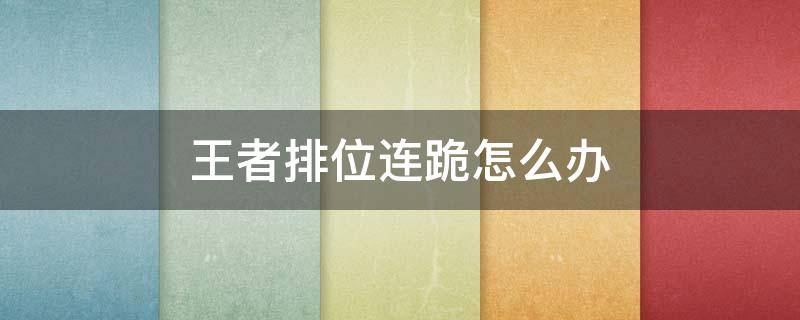 王者排位连跪怎么办 王者荣耀排位老是连跪怎么办