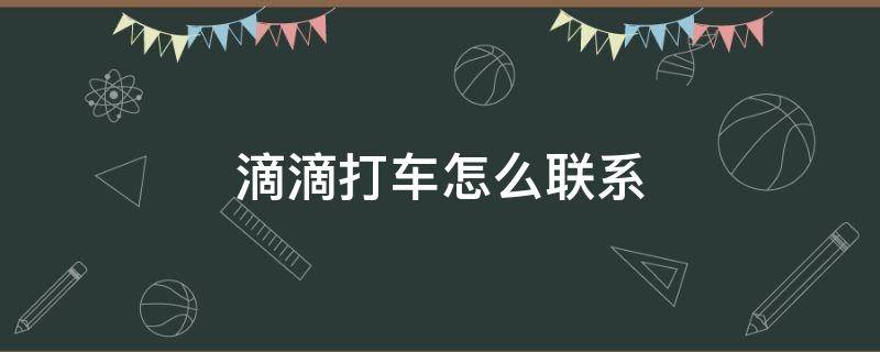 滴滴打车怎么联系（滴滴打车怎么联系人工客服）