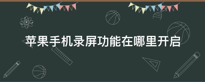 苹果手机录屏功能在哪里开启（苹果手机录屏功能在哪里开启声音）