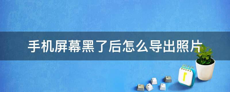 手机屏幕黑了后怎么导出照片（手机屏黑了里面的相片能导出来吗）
