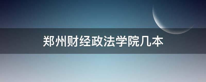郑州财经政法学院几本（郑州市财经政法大学几本）