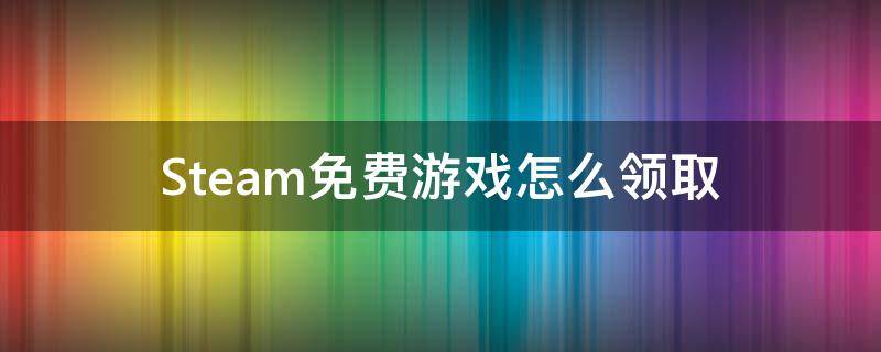 Steam免费游戏怎么领取 steam免费游戏如何领取