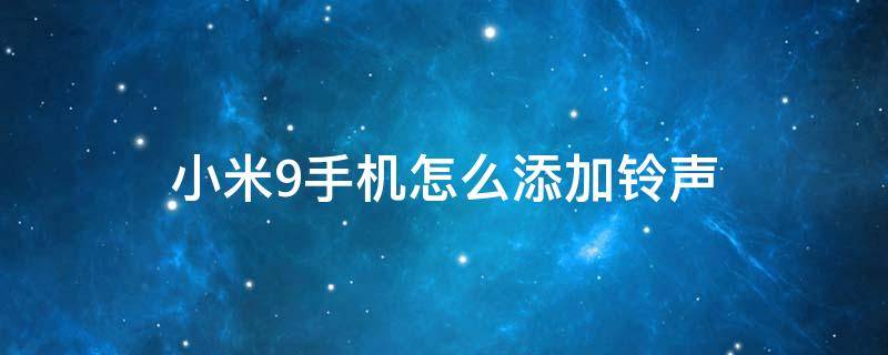 小米9手机怎么添加铃声（小米9怎么设置来电铃声）
