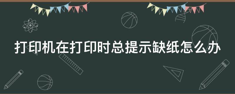 打印机在打印时总提示缺纸怎么办 打印机在打印时总提示缺纸怎么办呢