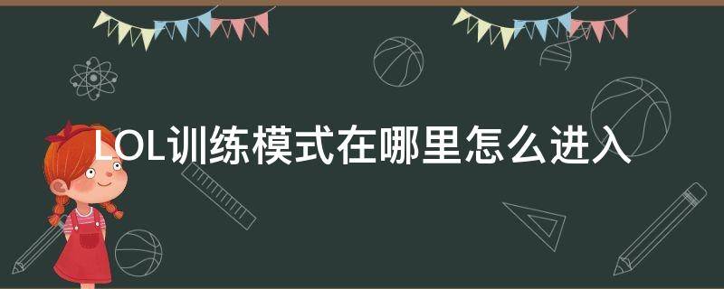 LOL训练模式在哪里怎么进入 lol怎么进去训练模式