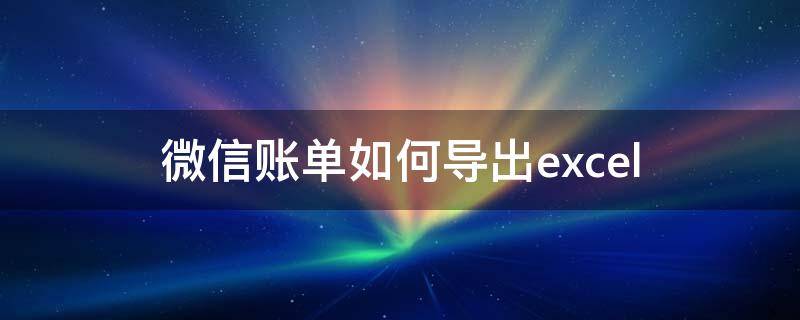 微信账单如何导出excel（微信账单如何导出到邮箱）