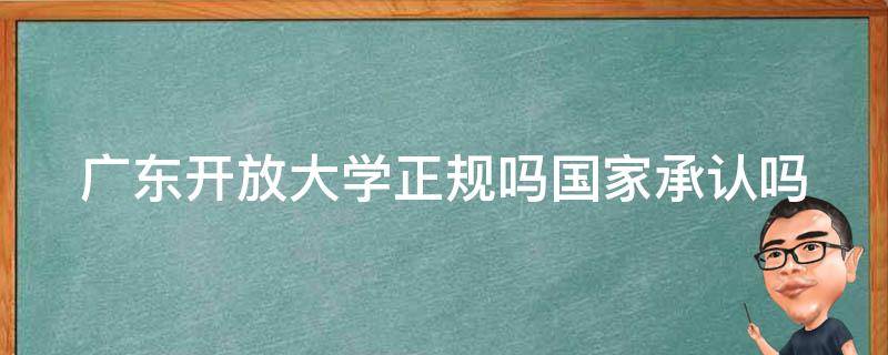 广东开放大学正规吗国家承认吗 广东开放大学正规吗国家承认吗?是985吗?