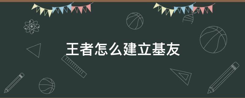 王者怎么建立基友（王者怎么开基友关系）