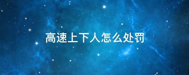 高速上下人怎么处罚 高速违规上下人员怎么处理