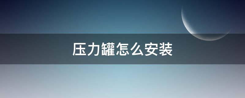 压力罐怎么安装 压力罐怎么安装图