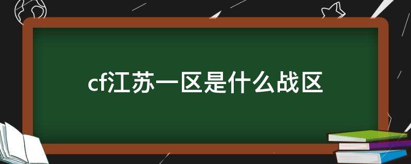 cf江苏一区是什么战区 CF江苏一区是什么战区