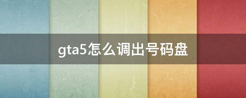gta5怎么调出号码盘（ps4gta5怎么拨号怎么调出号码盘）