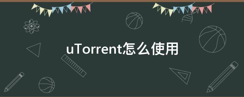 uTorrent怎么使用（utorrentweb怎么用）
