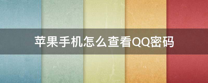 苹果手机怎么查看QQ密码（苹果怎么查看QQ密码）