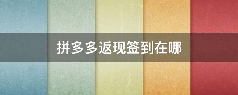拼多多返现签到在哪 拼多多签到返现在哪签到