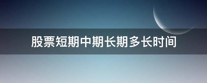 股票短期中期长期多长时间（股票短期,中期,长期多长时间）