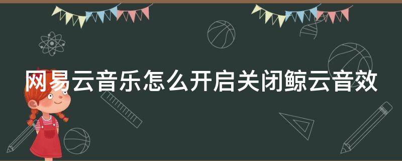 网易云音乐怎么开启关闭鲸云音效（网易云如何关闭鲸云音效）