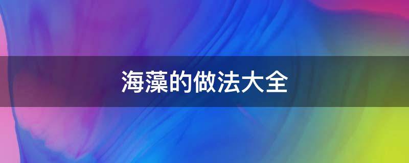 海藻的做法大全 海藻的做法大全视频