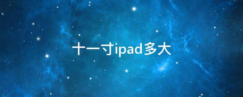 十一寸ipad多大（十一寸ipad是多大厘米）