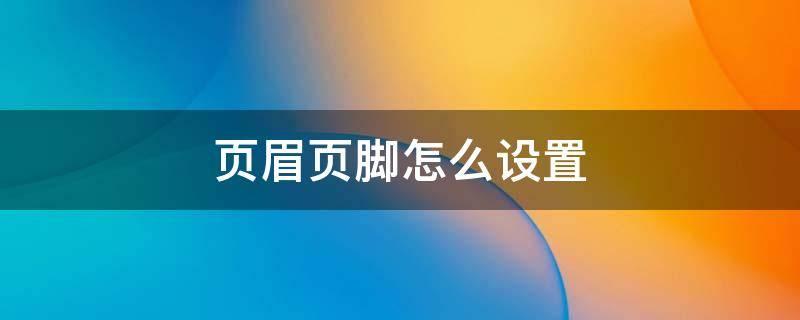 页眉页脚怎么设置（页眉页脚怎么设置从某一页开始）