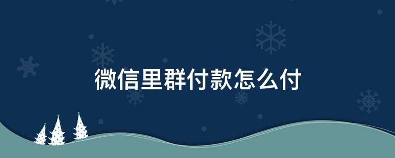 微信里群付款怎么付 怎么在微信群付款