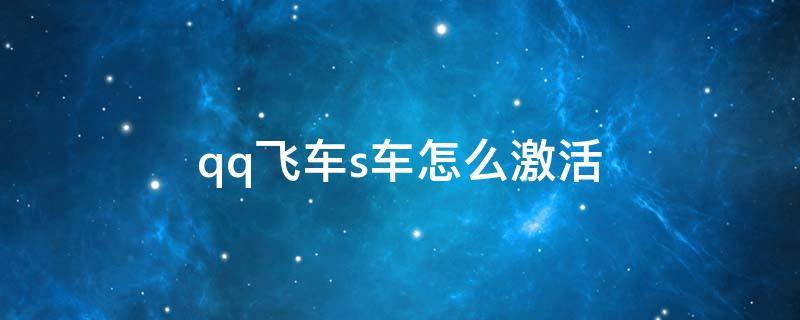 qq飞车s车怎么激活 qq飞车s车激活在哪里
