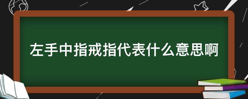 左手中指戒指代表什么意思啊 右手中指戒指是啥意思