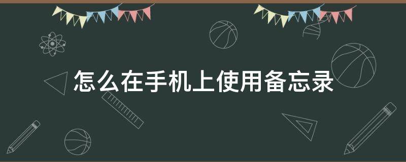 怎么在手机上使用备忘录（怎样用手机备忘录）