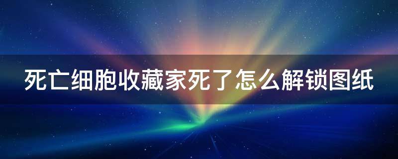 死亡细胞收藏家死了怎么解锁图纸 死亡细胞收藏家杀不杀