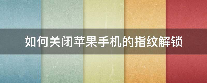 如何关闭苹果手机的指纹解锁 怎样关闭苹果手机指纹解锁
