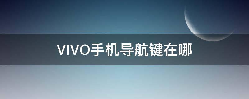 VIVO手机导航键在哪 vivo手机屏幕导航键在哪里打开