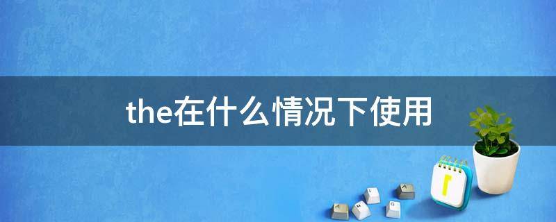 the在什么情况下使用（the在什么情况下使用的英语）