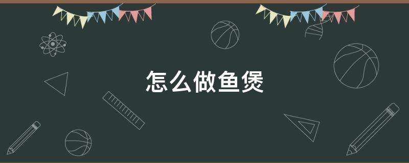怎么做鱼煲 鱼煲怎么做法