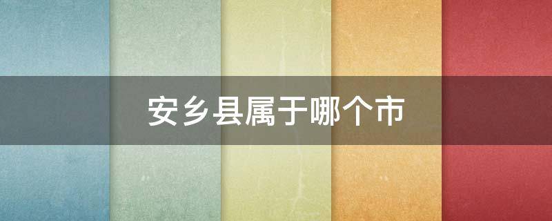 安乡县属于哪个市 安乡县属于哪个市哪个区