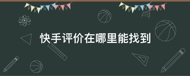 快手评价在哪里能找到 快手在哪里查看评价